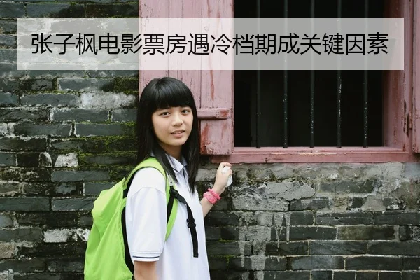 张子枫电影票房遇冷档期成关键因素